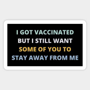 I Got Vaccinated But I Still Want Some Of You To Stay Away From Me Magnet